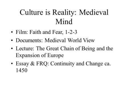 Culture is Reality: Medieval Mind Film: Faith and Fear, 1-2-3 Documents: Medieval World View Lecture: The Great Chain of Being and the Expansion of Europe.