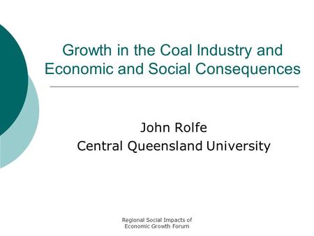 Regional Social Impacts of Economic Growth Forum Growth in the Coal Industry and Economic and Social Consequences John Rolfe Central Queensland University.