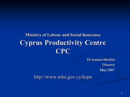 1 Ministry of Labour and Social Insurance Cyprus Productivity Centre CPC  Dr Ioannis Moditis Director May 2007.