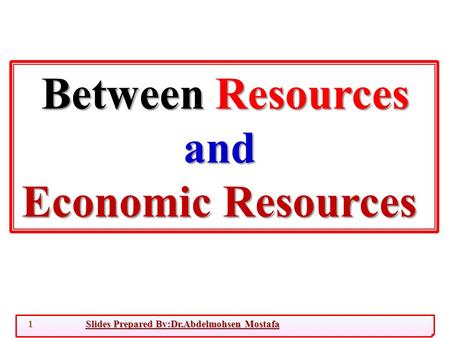 Slides Prepared By:Dr.Abdelmohsen Mostafa1 Between Resources and Economic Resources.