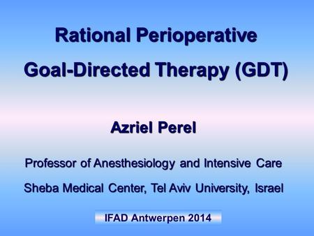 IFAD Antwerpen 2014 Azriel Perel Professor of Anesthesiology and Intensive Care Sheba Medical Center, Tel Aviv University, Israel Rational Perioperative.