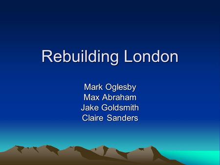 Rebuilding London Mark Oglesby Max Abraham Jake Goldsmith Claire Sanders.