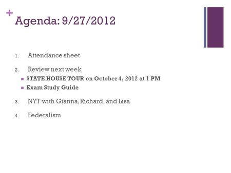 + Agenda: 9/27/2012 1. Attendance sheet 2. Review next week STATE HOUSE TOUR on October 4, 2012 at 1 PM Exam Study Guide 3. NYT with Gianna, Richard, and.