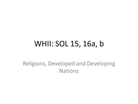 WHII: SOL 15, 16a, b Religions, Developed and Developing Nations.