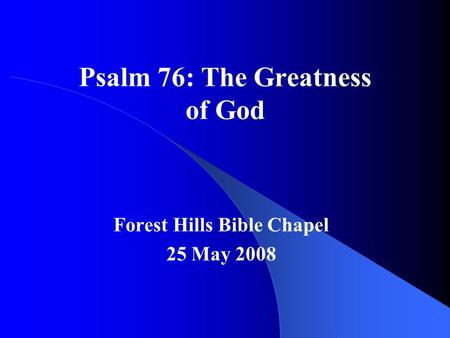 Psalm 76: The Greatness of God Forest Hills Bible Chapel 25 May 2008.