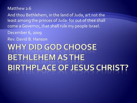 Matthew 2:6 And thou Bethlehem, in the land of Juda, art not the least among the princes of Juda: for out of thee shall come a Governor, that shall rule.