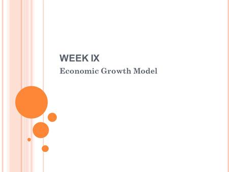 WEEK IX Economic Growth Model. W EEK IX Economic growth Improvement of standard of living of society due to increase in income therefore the society is.