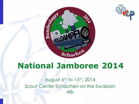 National Jamboree 2014 August 6 th to 15 th, 2014 Scout Center Schachen on the Swabian Alb.