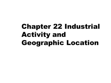 Chapter 22 Industrial Activity and Geographic Location.