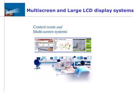 Multiscreen and Large LCD display systems. Yesterday’s Solutions Few years ago, even smaller video wall was built with the complicated integration of.