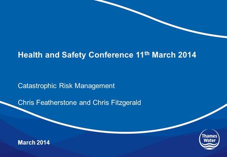 Health and Safety Conference 11 th March 2014 March 2014 Catastrophic Risk Management Chris Featherstone and Chris Fitzgerald.