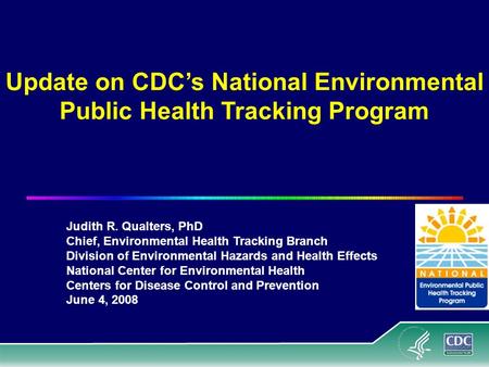 Update on CDC’s National Environmental Public Health Tracking Program Judith R. Qualters, PhD Chief, Environmental Health Tracking Branch Division of Environmental.