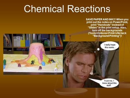 Chemical Reactions SAVE PAPER AND INK!!! When you print out the notes on PowerPoint, print Handouts instead of Slides in the print setup. Also, turn.