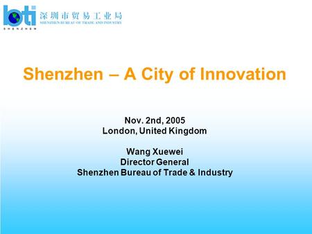 Shenzhen – A City of Innovation Nov. 2nd, 2005 London, United Kingdom Wang Xuewei Director General Shenzhen Bureau of Trade & Industry.