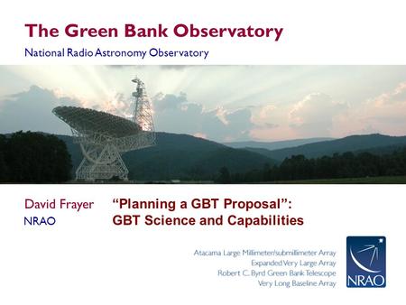 The Green Bank Observatory National Radio Astronomy Observatory David Frayer NRAO “Planning a GBT Proposal”: GBT Science and Capabilities.