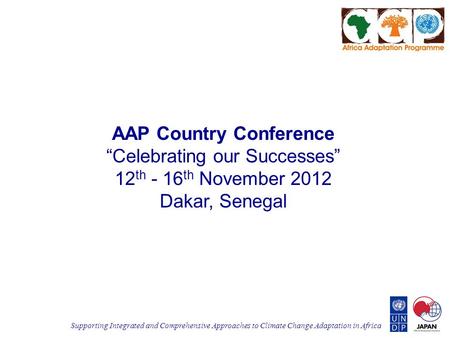 Supporting Integrated and Comprehensive Approaches to Climate Change Adaptation in Africa AAP Country Conference “Celebrating our Successes” 12 th - 16.