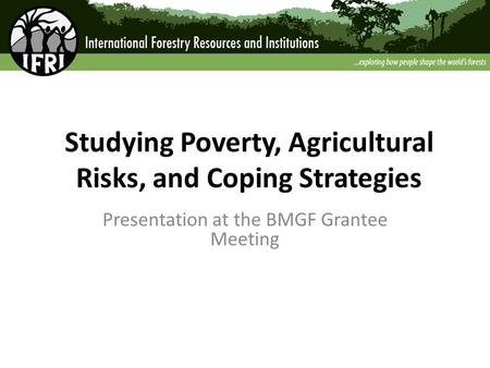 Studying Poverty, Agricultural Risks, and Coping Strategies Presentation at the BMGF Grantee Meeting.