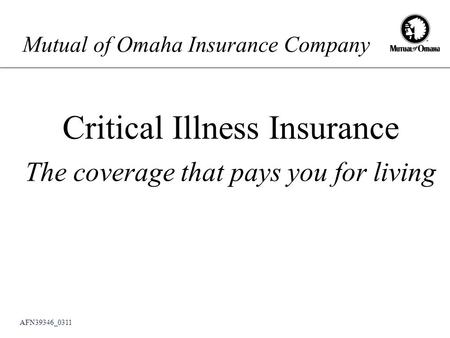 Mutual of Omaha Insurance Company Critical Illness Insurance The coverage that pays you for living AFN39346_0311.