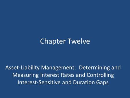 Chapter Twelve Asset-Liability Management: Determining and Measuring Interest Rates and Controlling Interest-Sensitive and Duration Gaps.