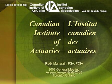 Rudy Maharajh, FSA, FCIA 2008 General Meeting Assemblée générale 2008 Toronto, Ontario Rudy Maharajh, FSA, FCIA 2008 General Meeting Assemblée générale.