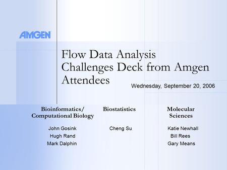 Flow Data Analysis Challenges Deck from Amgen Attendees Bioinformatics/ Biostatistics Molecular Computational Biology Sciences John Gosink Cheng SuKatie.