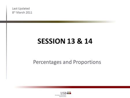 SESSION 13 & 14 Last Updated 8 th March 2011 Percentages and Proportions.