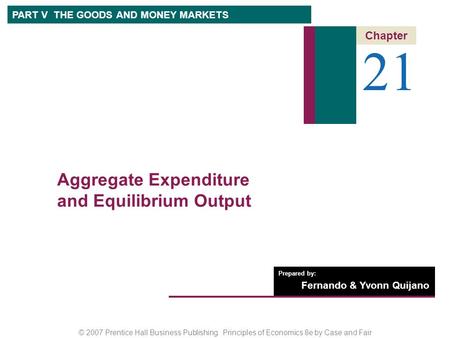 © 2007 Prentice Hall Business Publishing Principles of Economics 8e by Case and Fair Prepared by: Fernando & Yvonn Quijano 21 Chapter PART V THE GOODS.