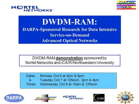 DWDM RAM NTONC DWDM-RAM: DARPA-Sponsored Research for Data Intensive Service-on-Demand Advanced Optical Networks DWDM-RAM demonstration sponsored by Nortel.