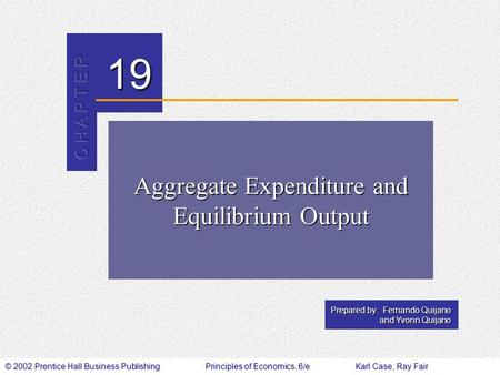 © 2002 Prentice Hall Business PublishingPrinciples of Economics, 6/eKarl Case, Ray Fair 19 Prepared by: Fernando Quijano and Yvonn Quijano Aggregate Expenditure.