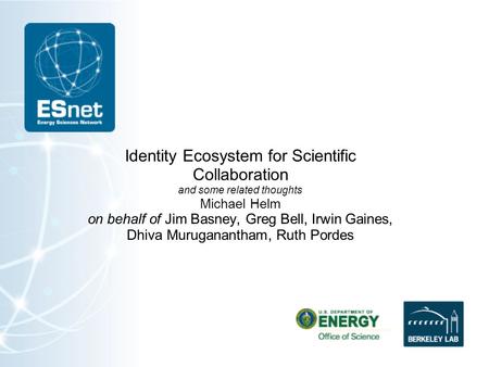 Identity Ecosystem for Scientific Collaboration and some related thoughts Michael Helm on behalf of Jim Basney, Greg Bell, Irwin Gaines, Dhiva Muruganantham,