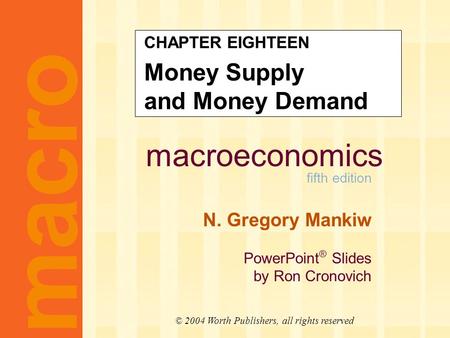 Macroeconomics fifth edition N. Gregory Mankiw PowerPoint ® Slides by Ron Cronovich macro © 2004 Worth Publishers, all rights reserved CHAPTER EIGHTEEN.