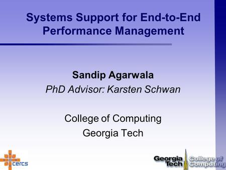 Systems Support for End-to-End Performance Management Sandip Agarwala PhD Advisor: Karsten Schwan College of Computing Georgia Tech.