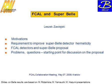 FCAL and Super Belle ■ Motivations ■ Requirement to improve super-Belle detector hermeticity ■ FCAL detectors and super-Belle proposal ■ Problems, questions.