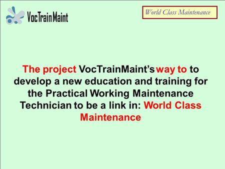 The project VocTrainMaint’s way to to develop a new education and training for the Practical Working Maintenance Technician to be a link in: World Class.