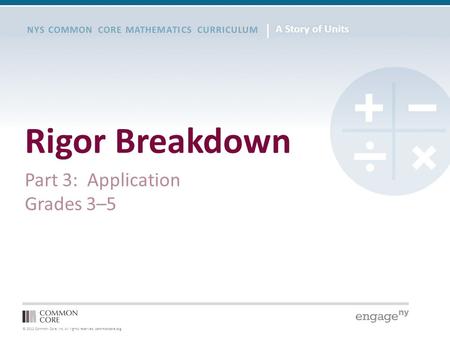 © 2012 Common Core, Inc. All rights reserved. commoncore.org NYS COMMON CORE MATHEMATICS CURRICULUM Rigor Breakdown Part 3: Application Grades 3–5.