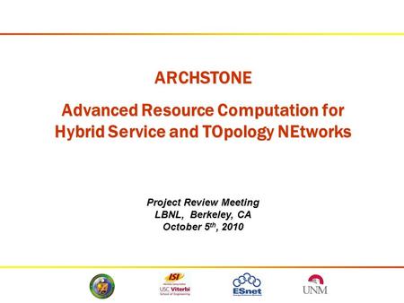 ARCHSTONE Advanced Resource Computation for Hybrid Service and TOpology NEtworks Project Review Meeting LBNL, Berkeley, CA October 5 th, 2010.