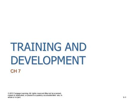 TRAINING AND DEVELOPMENT CH 7 © 2011 Cengage Learning. All rights reserved. May not be scanned, copied or duplicated, or posted to a publicly accessible.