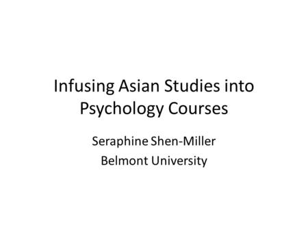 Infusing Asian Studies into Psychology Courses Seraphine Shen-Miller Belmont University.