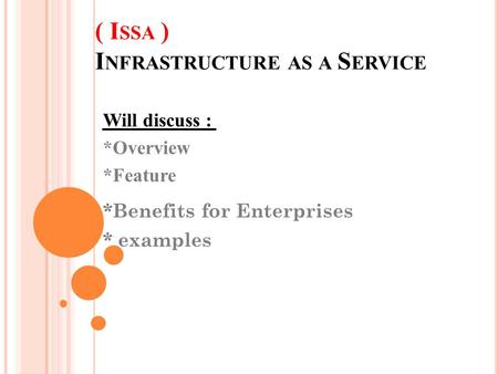 ( I SSA ) I NFRASTRUCTURE AS A S ERVICE Will discuss : *Overview *Feature *Benefits for Enterprises * examples.