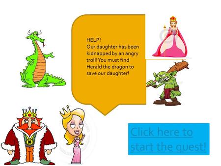 HELP! Our daughter has been kidnapped by an angry troll! You must find Herald the dragon to save our daughter! Click here to start the quest!