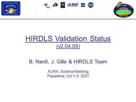 HIRDLS Validation Status (v2.04.09) B. Nardi, J. Gille & HIRDLS Team AURA, Science Meeting Pasadena, Oct 1-5, 2007.