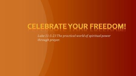 In Theory Lk. 11:1-4 In Practice Lk. 11:5-23 In 2 Ways Our Personal Lives Luke 11:5-13 In Spiritual Warfare Luke 11:14-23.