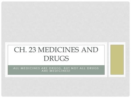 ALL MEDICINES ARE DRUGS, BUT NOT ALL DRUGS ARE MEDICINES! CH. 23 MEDICINES AND DRUGS.