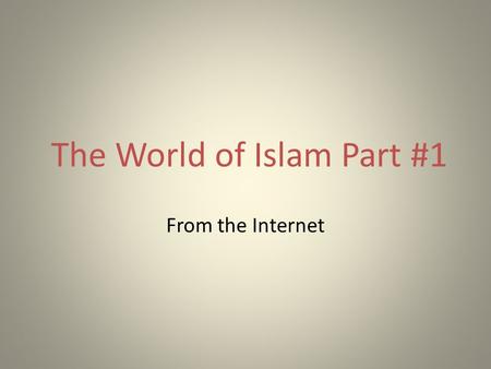 The World of Islam Part #1 From the Internet. The World of Islam Part #1.