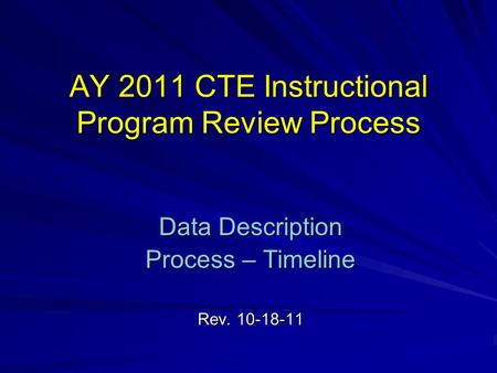 AY 2011 CTE Instructional Program Review Process Data Description Process – Timeline Rev. 10-18-11.