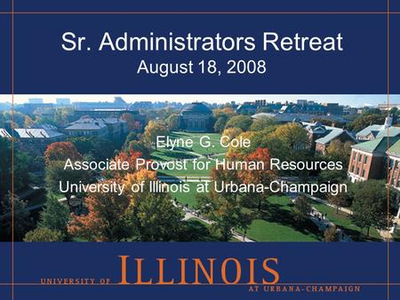 Sr. Administrators Retreat August 18, 2008 Elyne G. Cole Associate Provost for Human Resources University of Illinois at Urbana-Champaign.