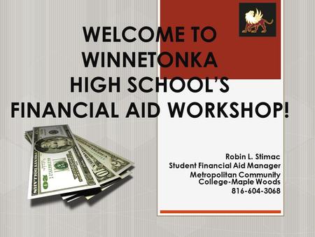 WELCOME TO WINNETONKA HIGH SCHOOL’S FINANCIAL AID WORKSHOP! Robin L. Stimac Student Financial Aid Manager Metropolitan Community College-Maple Woods 816-604-3068.