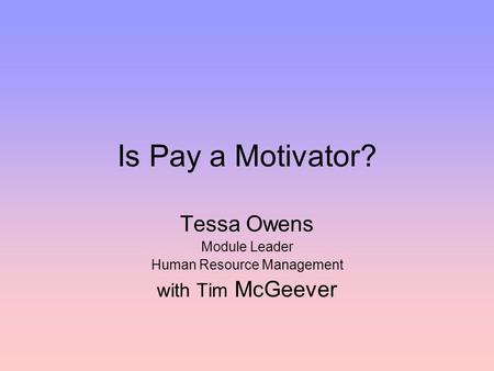 Is Pay a Motivator? Tessa Owens Module Leader Human Resource Management with Tim McGeever.