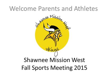 Shawnee Mission West Fall Sports Meeting 2015 Welcome Parents and Athletes.