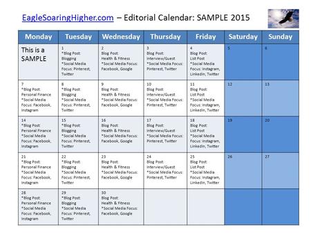 EagleSoaringHigher.comEagleSoaringHigher.com – Editorial Calendar: SAMPLE 2015 MondayTuesdayWednesdayThursdayFridaySaturdaySunday This is a SAMPLE 1 *Blog.